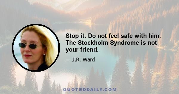 Stop it. Do not feel safe with him. The Stockholm Syndrome is not your friend.