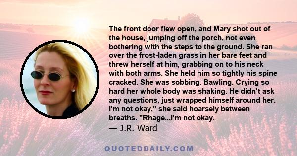 The front door flew open, and Mary shot out of the house, jumping off the porch, not even bothering with the steps to the ground. She ran over the frost-laden grass in her bare feet and threw herself at him, grabbing on 