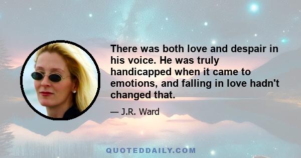 There was both love and despair in his voice. He was truly handicapped when it came to emotions, and falling in love hadn't changed that.