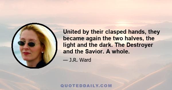United by their clasped hands, they became again the two halves, the light and the dark. The Destroyer and the Savior. A whole.