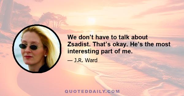 We don’t have to talk about Zsadist. That’s okay. He’s the most interesting part of me.