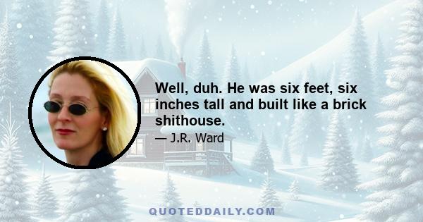 Well, duh. He was six feet, six inches tall and built like a brick shithouse.