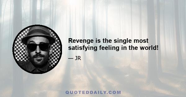 Revenge is the single most satisfying feeling in the world!