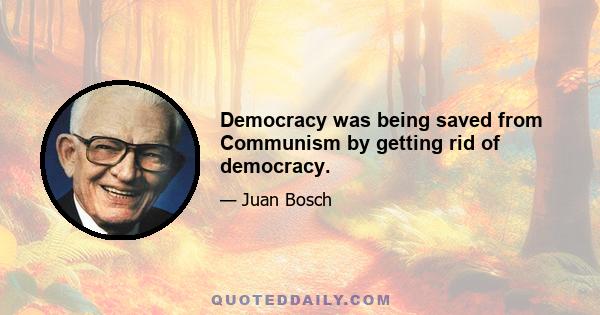 Democracy was being saved from Communism by getting rid of democracy.