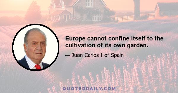 Europe cannot confine itself to the cultivation of its own garden.