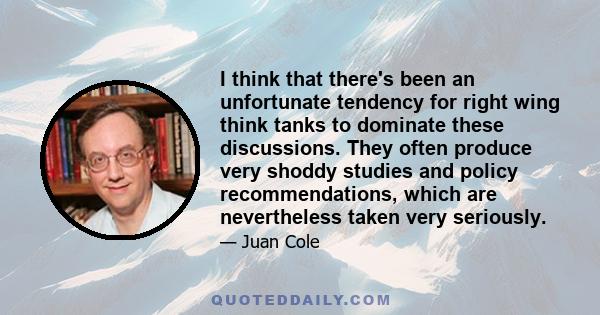 I think that there's been an unfortunate tendency for right wing think tanks to dominate these discussions. They often produce very shoddy studies and policy recommendations, which are nevertheless taken very seriously.