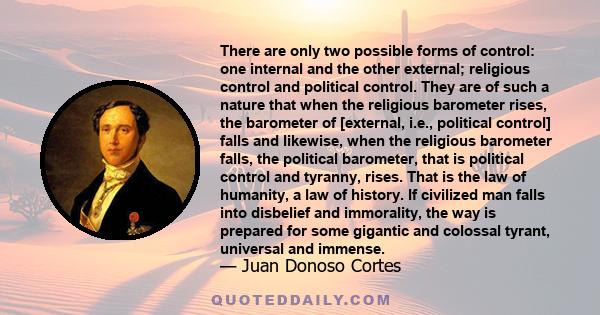 There are only two possible forms of control: one internal and the other external; religious control and political control. They are of such a nature that when the religious barometer rises, the barometer of [external,