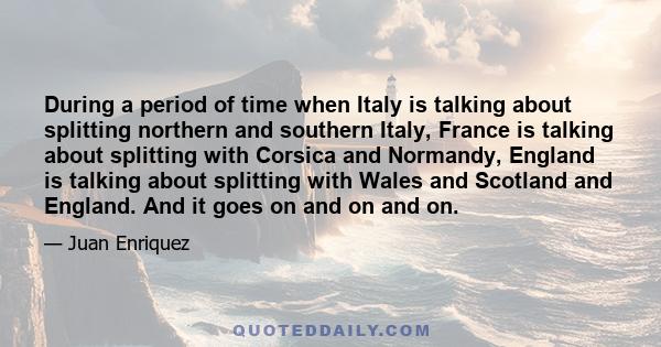 During a period of time when Italy is talking about splitting northern and southern Italy, France is talking about splitting with Corsica and Normandy, England is talking about splitting with Wales and Scotland and