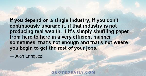 If you depend on a single industry, if you don't continuously upgrade it, if that industry is not producing real wealth, if it's simply shuffling paper from here to here in a very efficient manner sometimes, that's not