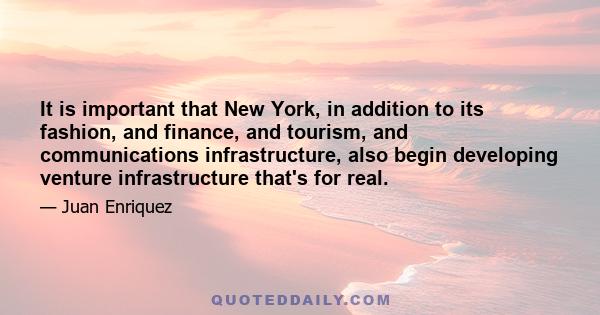 It is important that New York, in addition to its fashion, and finance, and tourism, and communications infrastructure, also begin developing venture infrastructure that's for real.