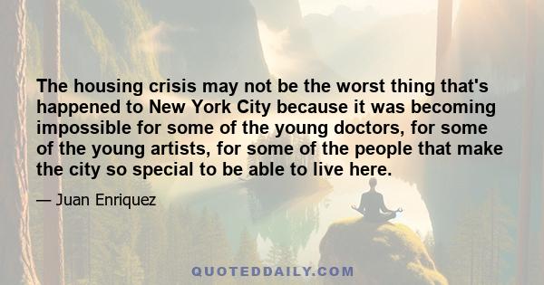 The housing crisis may not be the worst thing that's happened to New York City because it was becoming impossible for some of the young doctors, for some of the young artists, for some of the people that make the city