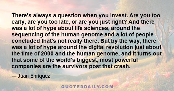 There's always a question when you invest. Are you too early, are you too late, or are you just right? And there was a lot of hype about life sciences, around the sequencing of the human genome and a lot of people