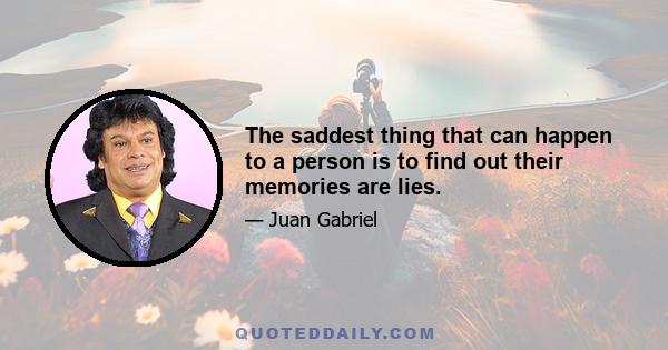 The saddest thing that can happen to a person is to find out their memories are lies.