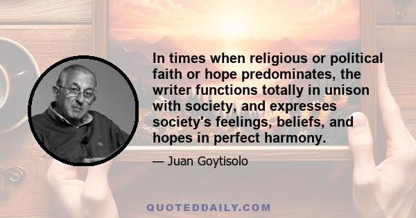 In times when religious or political faith or hope predominates, the writer functions totally in unison with society, and expresses society's feelings, beliefs, and hopes in perfect harmony.