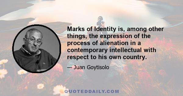 Marks of Identity is, among other things, the expression of the process of alienation in a contemporary intellectual with respect to his own country.