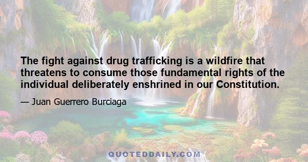 The fight against drug trafficking is a wildfire that threatens to consume those fundamental rights of the individual deliberately enshrined in our Constitution.