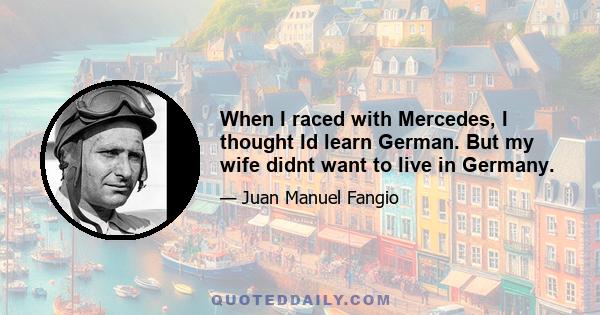 When I raced with Mercedes, I thought Id learn German. But my wife didnt want to live in Germany.