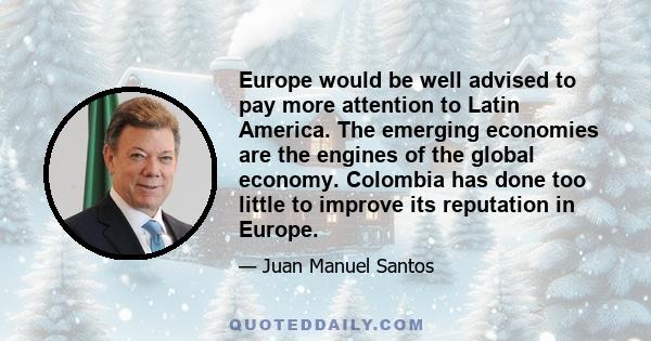 Europe would be well advised to pay more attention to Latin America. The emerging economies are the engines of the global economy. Colombia has done too little to improve its reputation in Europe.