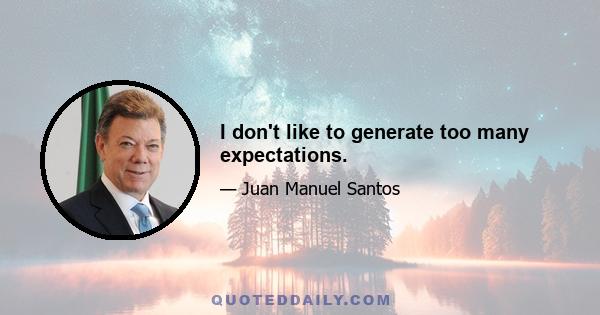 I don't like to generate too many expectations.