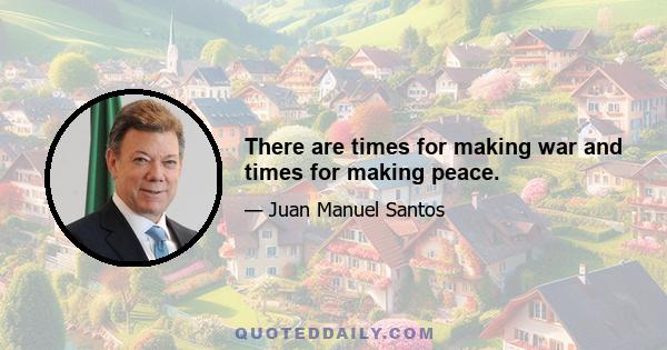 There are times for making war and times for making peace.