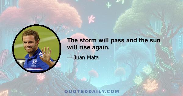 The storm will pass and the sun will rise again.