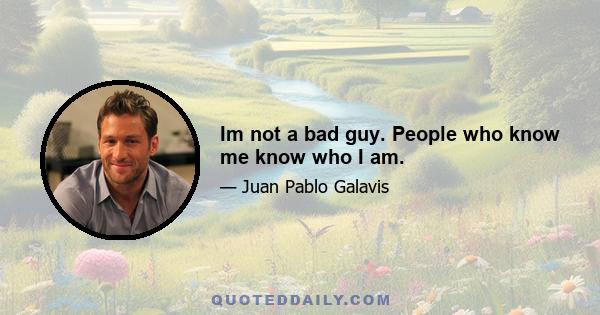 Im not a bad guy. People who know me know who I am.