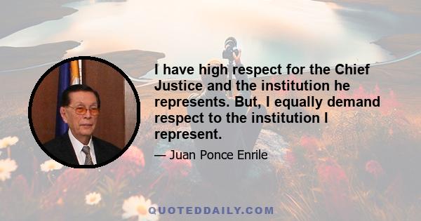 I have high respect for the Chief Justice and the institution he represents. But, I equally demand respect to the institution I represent.