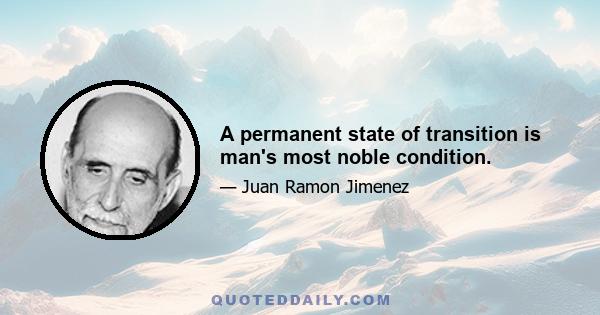 A permanent state of transition is man's most noble condition.