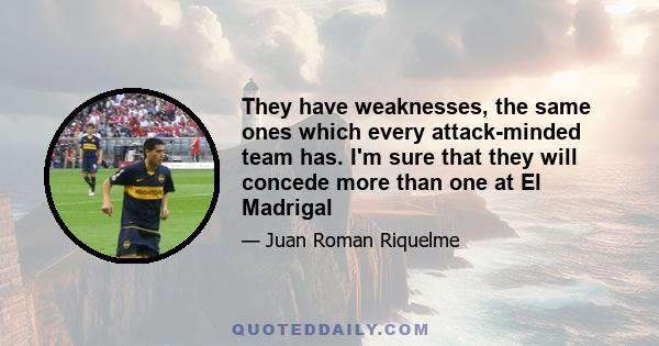 They have weaknesses, the same ones which every attack-minded team has. I'm sure that they will concede more than one at El Madrigal