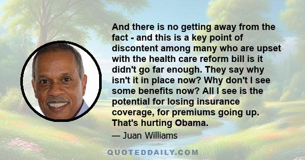 And there is no getting away from the fact - and this is a key point of discontent among many who are upset with the health care reform bill is it didn't go far enough. They say why isn't it in place now? Why don't I