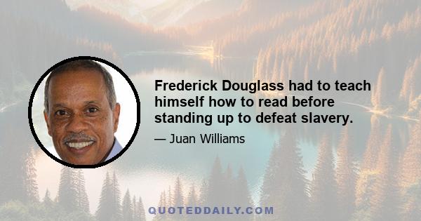 Frederick Douglass had to teach himself how to read before standing up to defeat slavery.