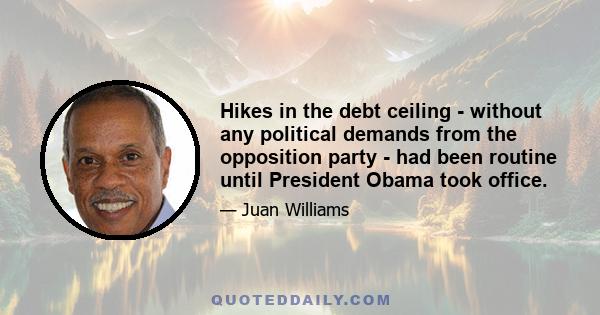 Hikes in the debt ceiling - without any political demands from the opposition party - had been routine until President Obama took office.