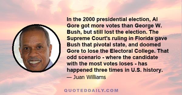 In the 2000 presidential election, Al Gore got more votes than George W. Bush, but still lost the election. The Supreme Court's ruling in Florida gave Bush that pivotal state, and doomed Gore to lose the Electoral