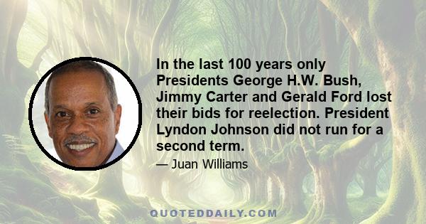 In the last 100 years only Presidents George H.W. Bush, Jimmy Carter and Gerald Ford lost their bids for reelection. President Lyndon Johnson did not run for a second term.