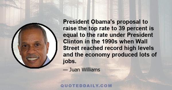 President Obama's proposal to raise the top rate to 39 percent is equal to the rate under President Clinton in the 1990s when Wall Street reached record high levels and the economy produced lots of jobs.