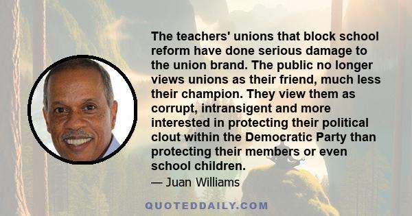 The teachers' unions that block school reform have done serious damage to the union brand. The public no longer views unions as their friend, much less their champion. They view them as corrupt, intransigent and more