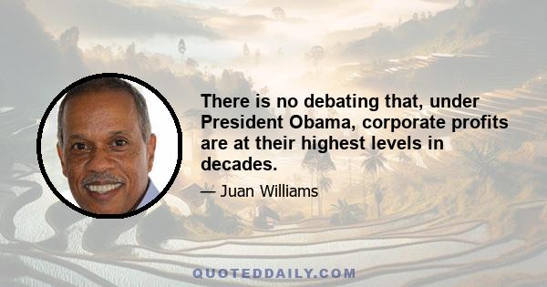 There is no debating that, under President Obama, corporate profits are at their highest levels in decades.