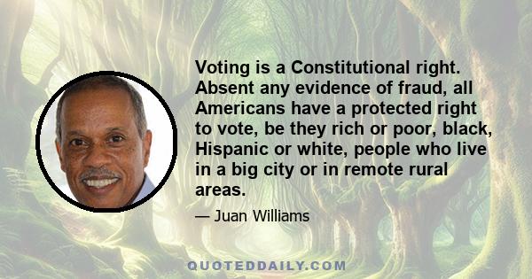 Voting is a Constitutional right. Absent any evidence of fraud, all Americans have a protected right to vote, be they rich or poor, black, Hispanic or white, people who live in a big city or in remote rural areas.