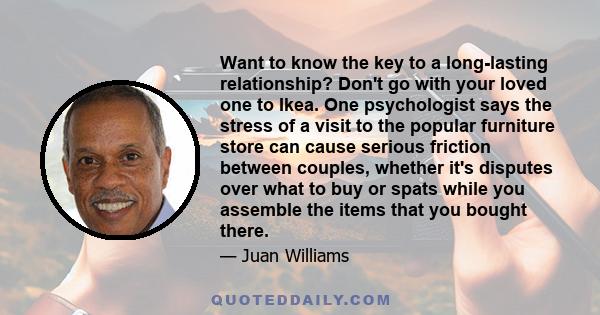 Want to know the key to a long-lasting relationship? Don't go with your loved one to Ikea. One psychologist says the stress of a visit to the popular furniture store can cause serious friction between couples, whether