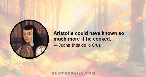 Aristotle could have known so much more if he cooked.