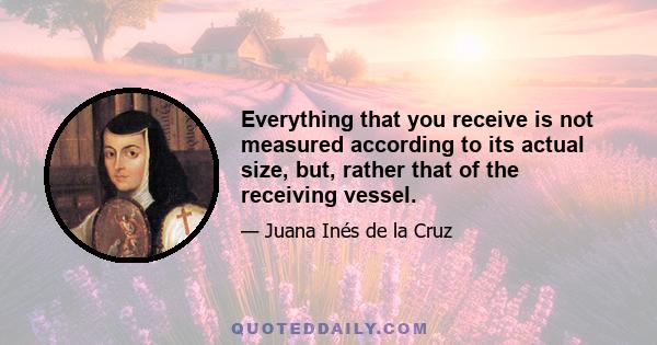 Everything that you receive is not measured according to its actual size, but, rather that of the receiving vessel.