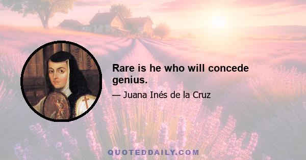 Rare is he who will concede genius.