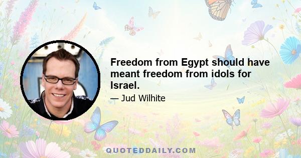 Freedom from Egypt should have meant freedom from idols for Israel.