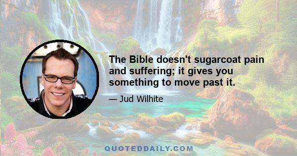 The Bible doesn't sugarcoat pain and suffering; it gives you something to move past it.