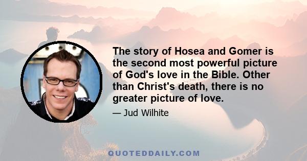 The story of Hosea and Gomer is the second most powerful picture of God's love in the Bible. Other than Christ's death, there is no greater picture of love.