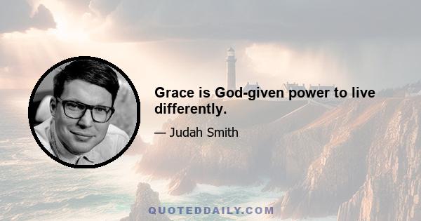 Grace is God-given power to live differently.