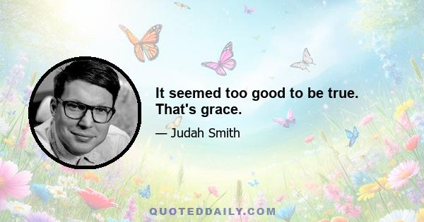 It seemed too good to be true. That's grace.