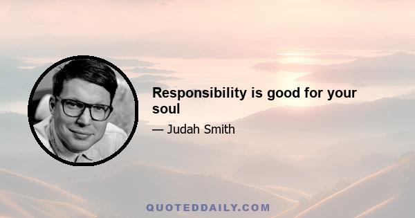 Responsibility is good for your soul