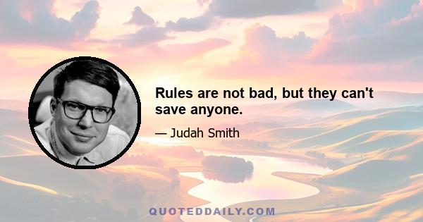 Rules are not bad, but they can't save anyone.