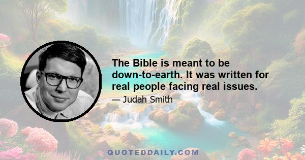 The Bible is meant to be down-to-earth. It was written for real people facing real issues.